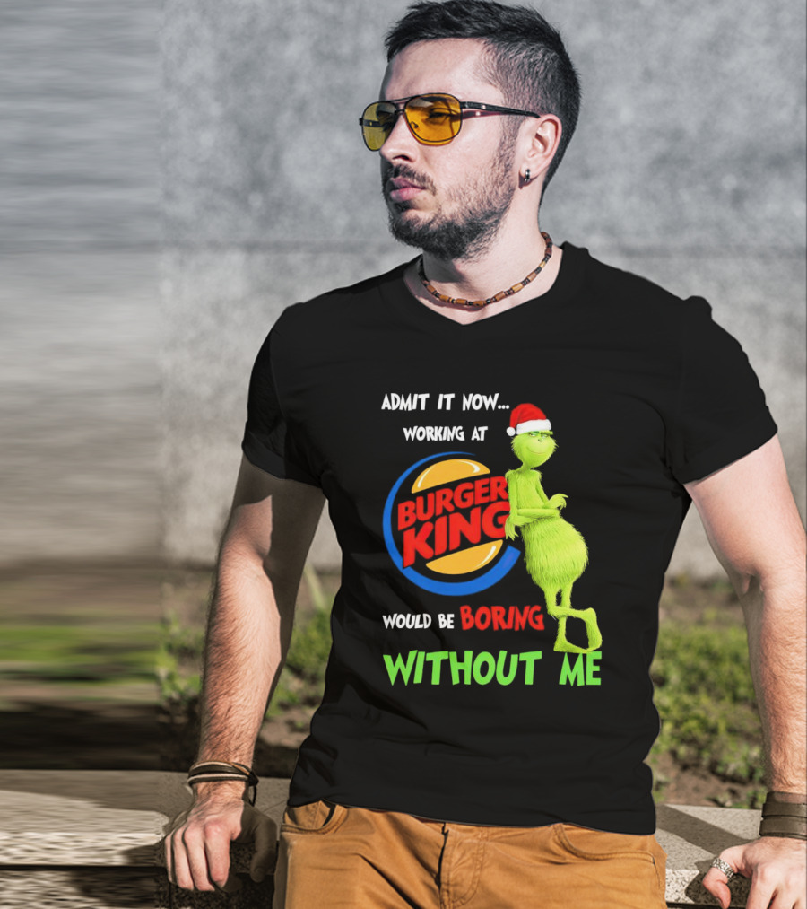 Admit It Now Working At Burger King Would Be Boring Without Me Grinch In Santa Hat T-Shirt