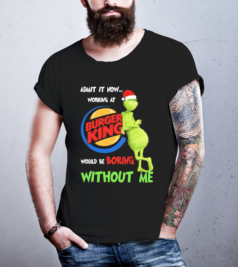 Admit It Now Working At Burger King Would Be Boring Without Me Grinch In Santa Hat T-Shirt