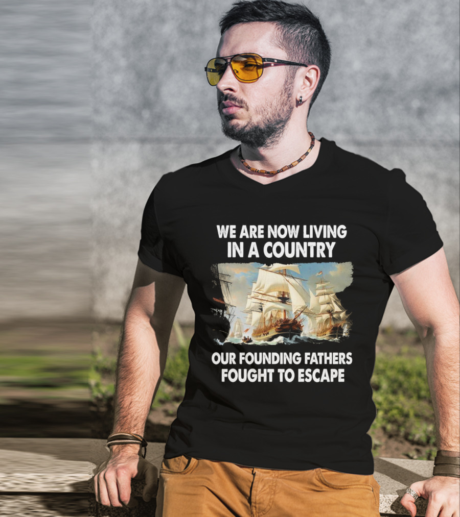 We Are Now Living In A Country Our Founding Fathers Fought To Escape Ship Sailing T-Shirt