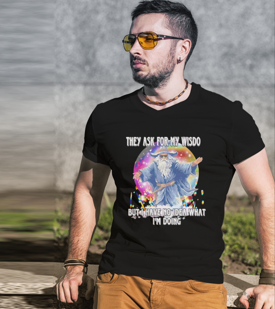 They Ask For My Wisdom But I Have No Idea What I'm Doing Wizard T-Shirt