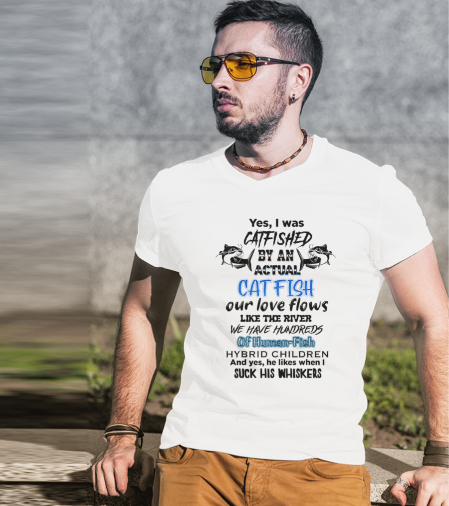 Yes I Was Catfished By An Actual Catfish Our Love Flows Like The River We Have Hundreds Of Human-Fish Hybrid Children T-Shirt