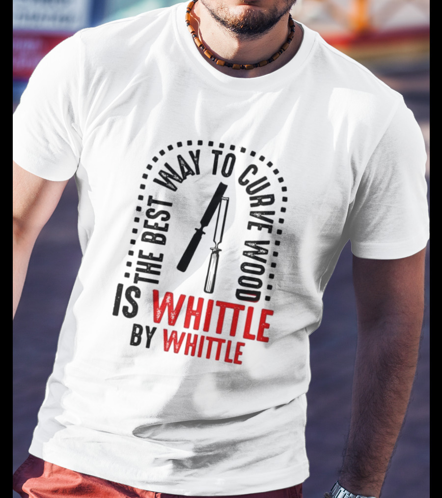 The Best Way To Curve Wood Is Whittle By Whittle T-Shirt