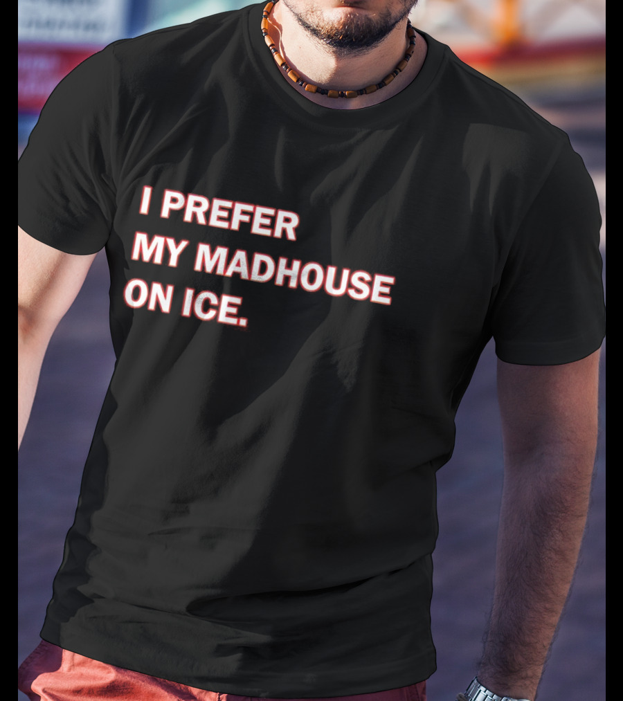 I Prefer My Madhouse On Ice T-Shirt