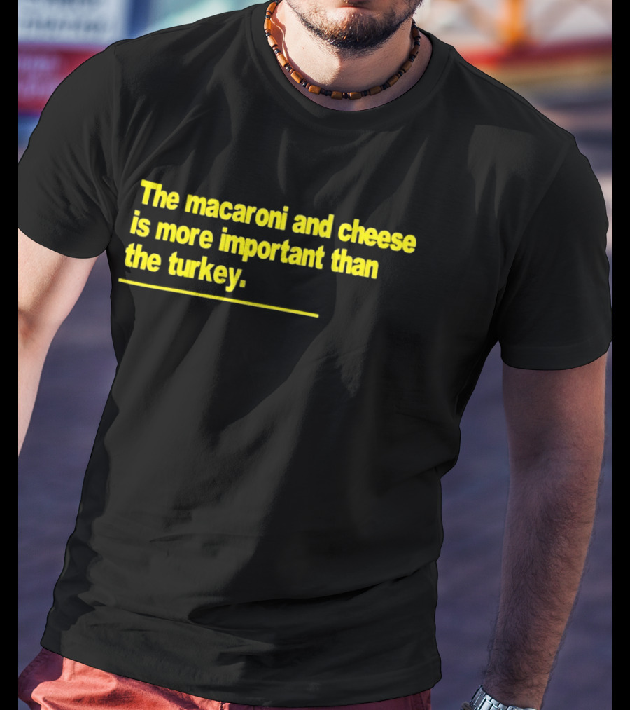 The Macaroni And Cheese Is More Important Than The Turkey T-Shirt