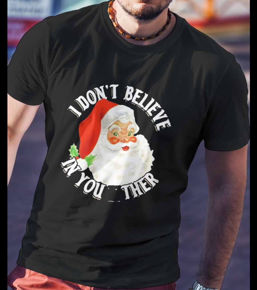 I Don’t Believe In You Either Santa Claus Christmas T-Shirt