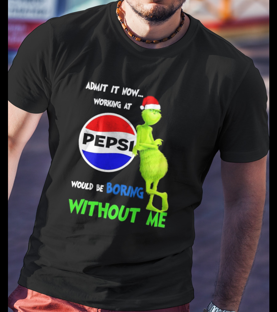 Admit It Now Santa Grinch Working At Pepsi Would Be Boring Without Me Christmas T-Shirt
