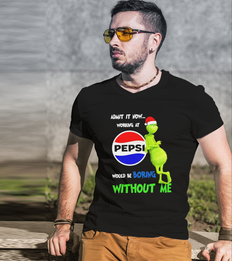 Admit It Now Santa Grinch Working At Pepsi Would Be Boring Without Me Christmas T-Shirt