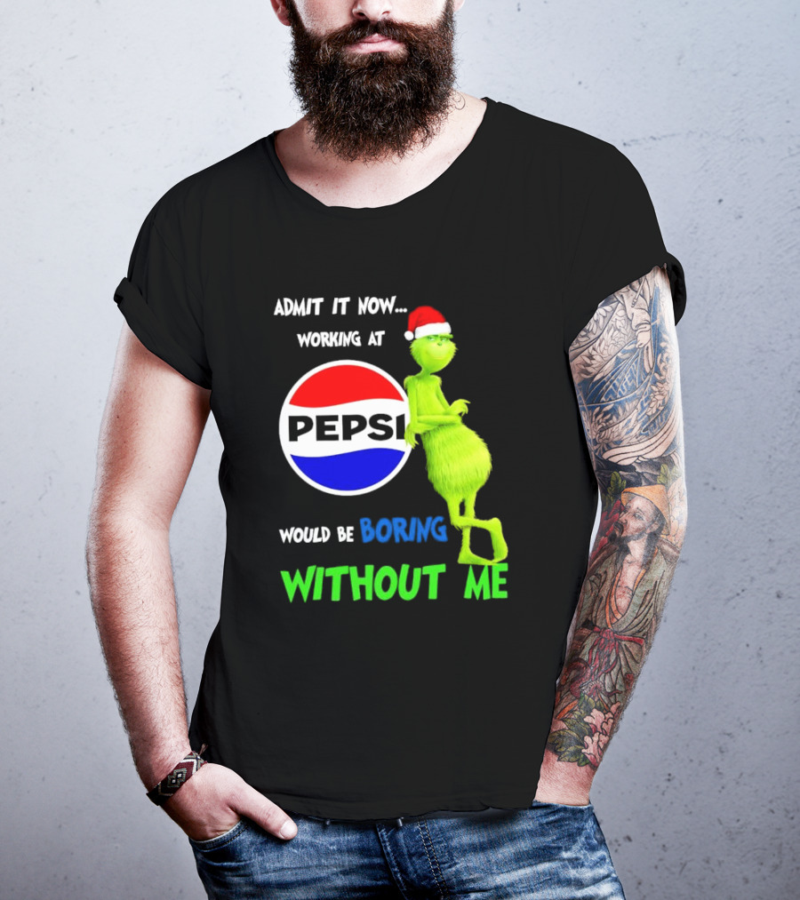 Admit It Now Santa Grinch Working At Pepsi Would Be Boring Without Me Christmas T-Shirt