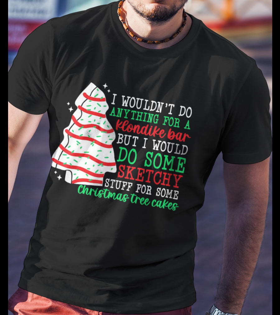 I Wouldn't Do Anything For A Klondike Bar But I Would Do Some Sketchy Stuff For Some Christmas Tree Cakes T-Shirt