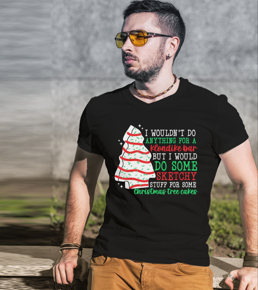 I Wouldn't Do Anything For A Klondike Bar But I Would Do Some Sketchy Stuff For Some Christmas Tree Cakes T-Shirt