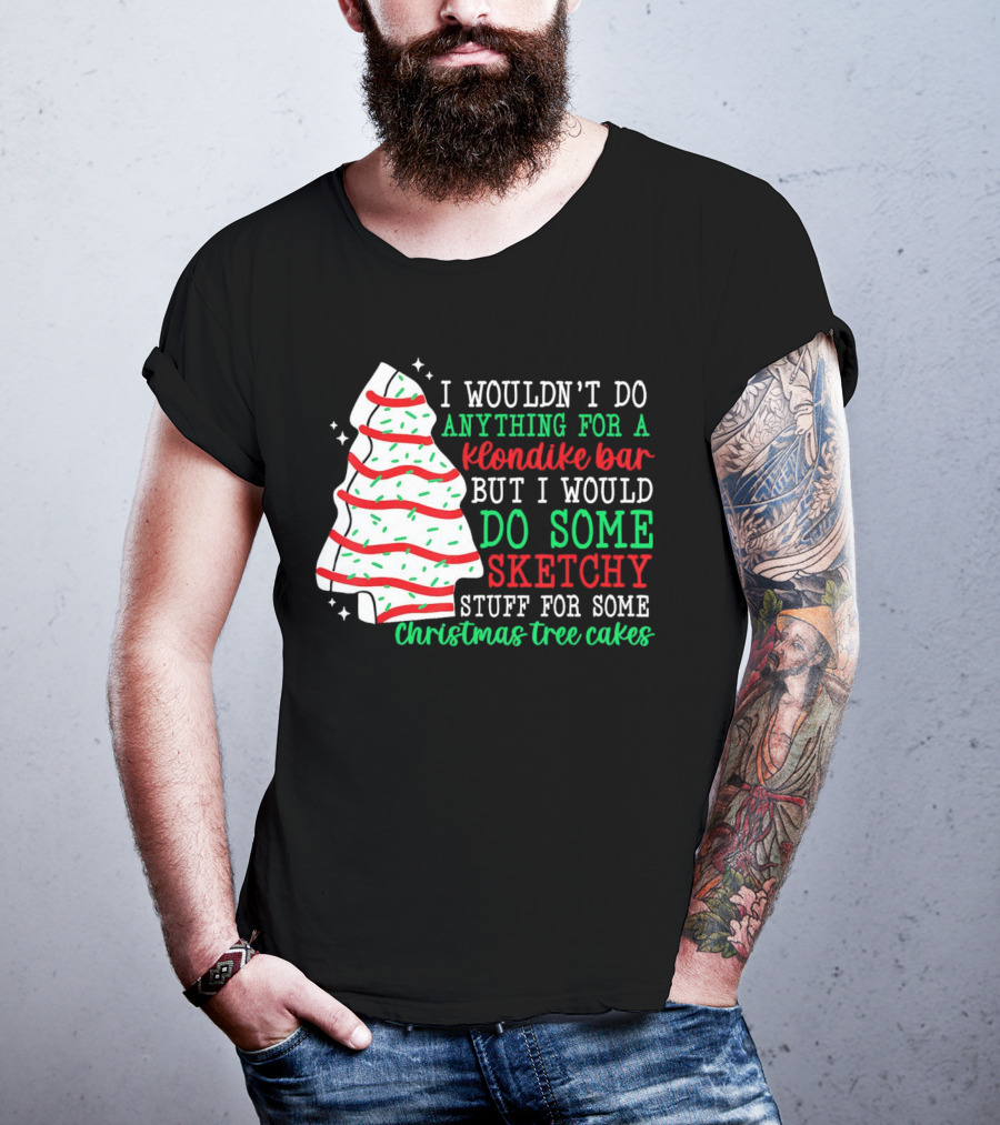 I Wouldn't Do Anything For A Klondike Bar But I Would Do Some Sketchy Stuff For Some Christmas Tree Cakes T-Shirt