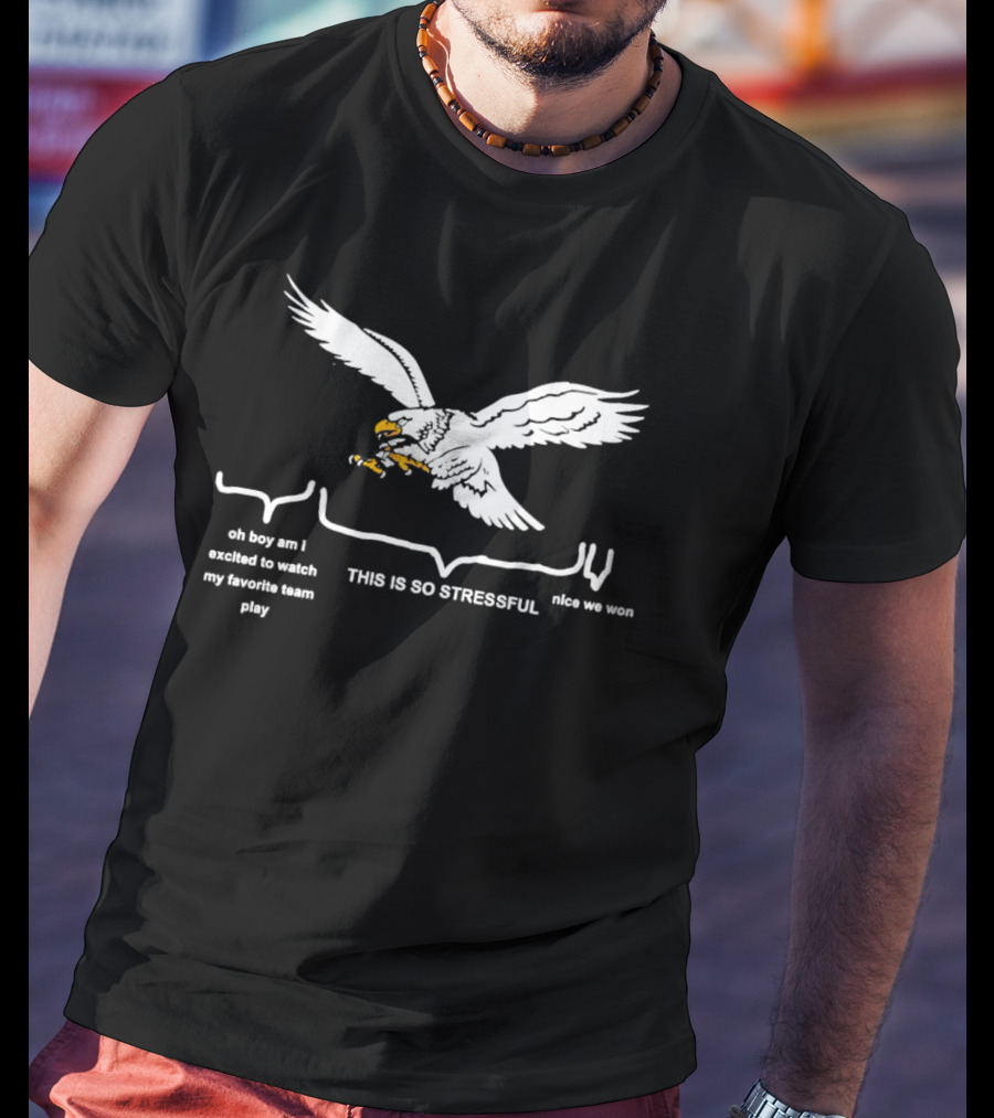This Is So Stressful Eagles Oh Boy Am I Excited To Watch My Favorite Team Play Nice We Won T-Shirt