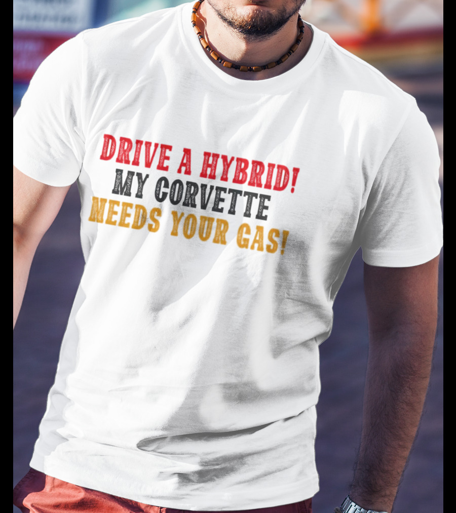 Drive A Hybrid My Corvette Needs Your Gas T-Shirt