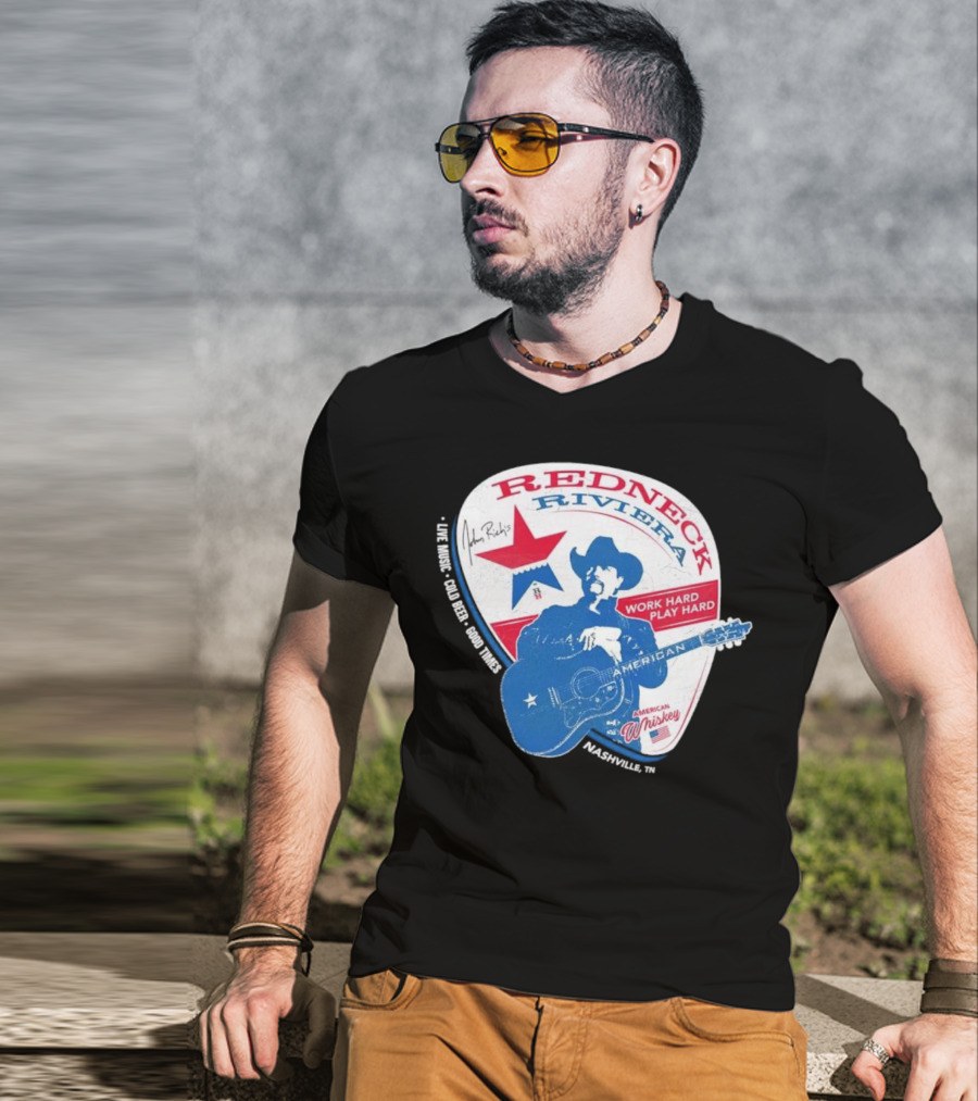 Redneck Riviera Nashville Work Hard Play Hard Live Music Good Times American Whiskey John Rich T-Shirt