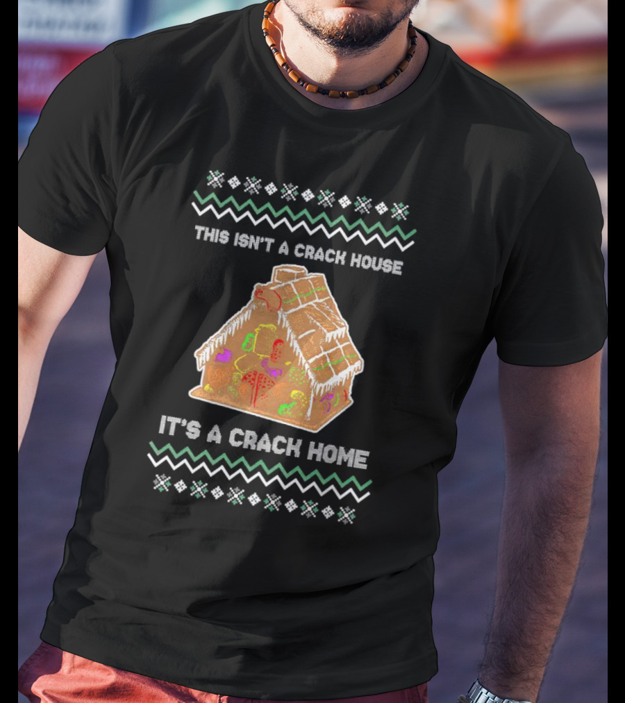 This Isn't A Crack House It's A Crack Home Christmas Gingerbread Ugly T-Shirt