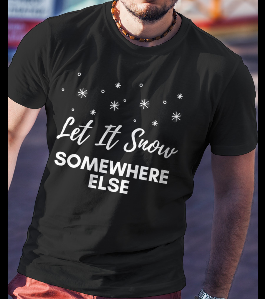Let It Snow Somewhere Else Christmas Snowflakes Holiday Humor T-Shirt