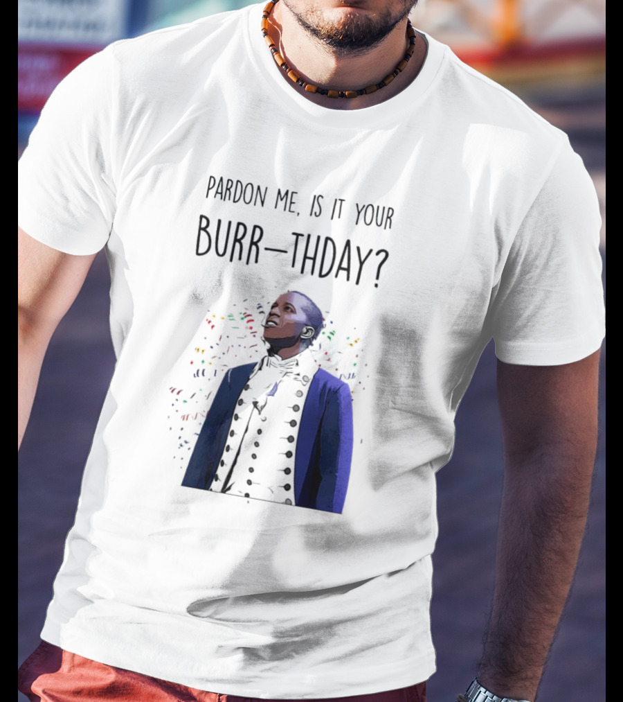 Pardon Me Is It Your Burr-thday Aaron Burr Hamilton Play T-Shirt