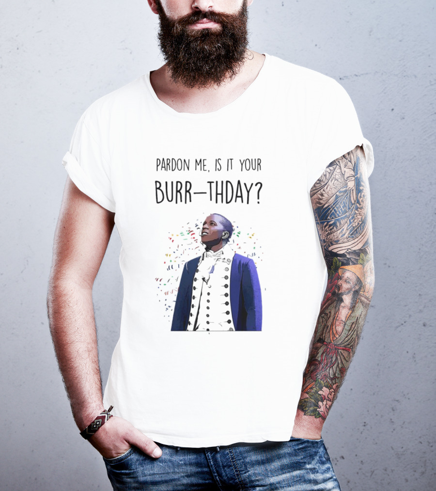 Pardon Me Is It Your Burr-thday Aaron Burr Hamilton Play T-Shirt
