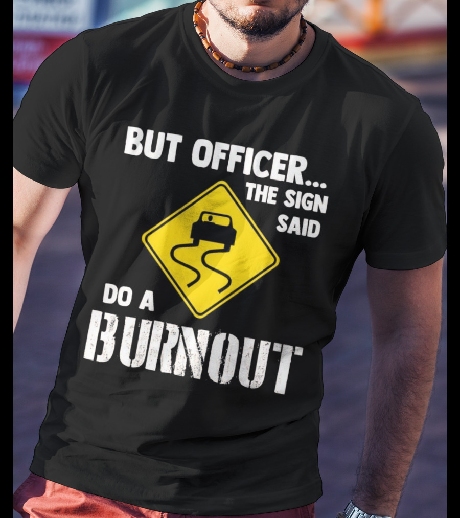 But Officer The Sign Said Do A Burnout Car Sign T-Shirt