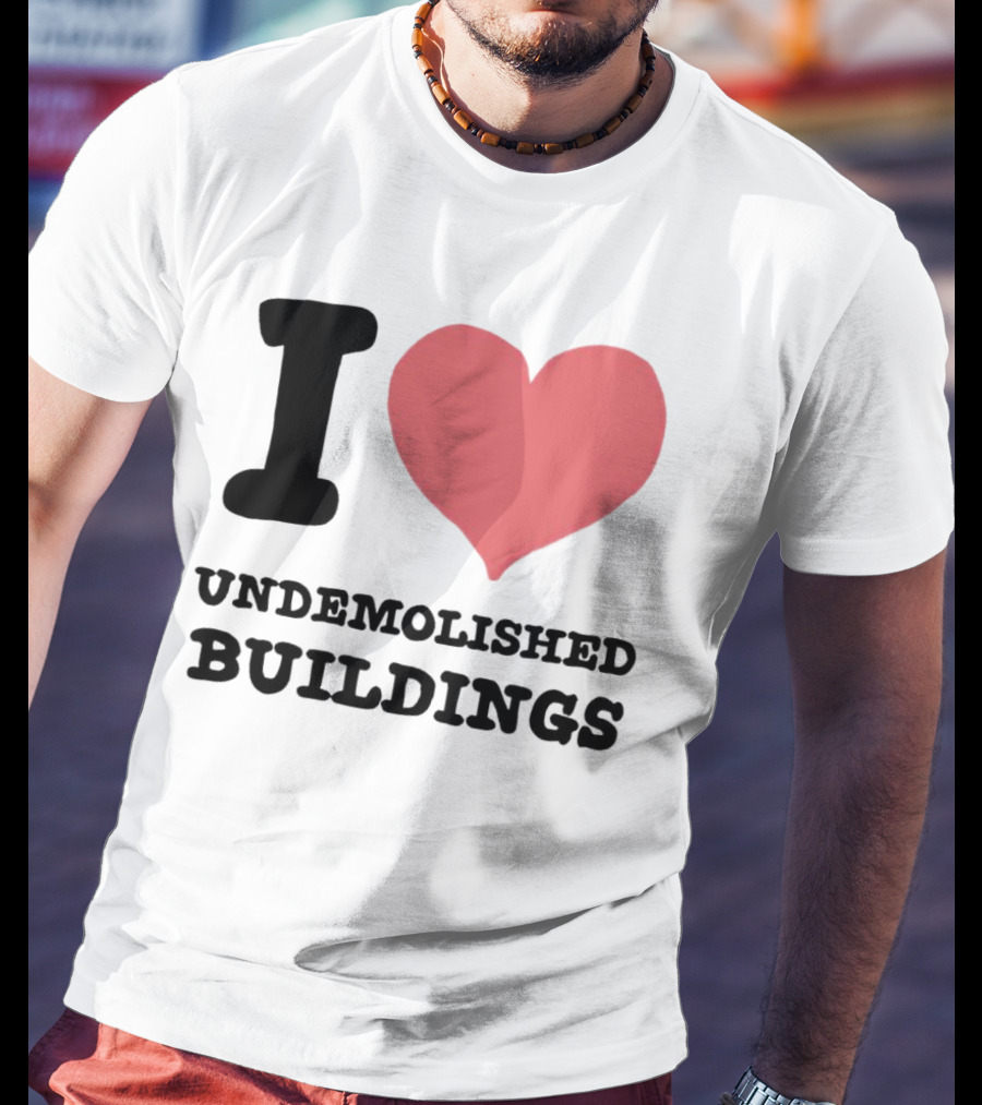 I Love Undemolished Buildings T-Shirt
