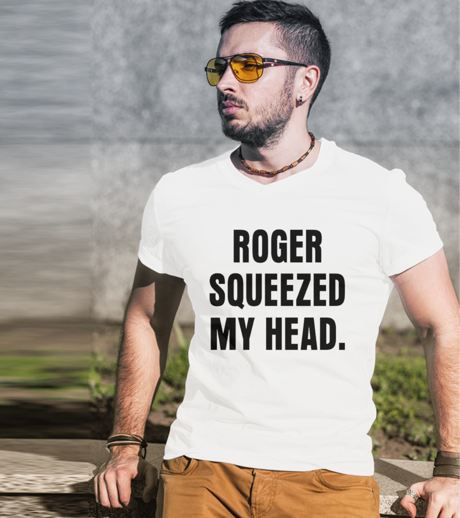 ROGER SQUEEZED MY HEAD T-Shirt