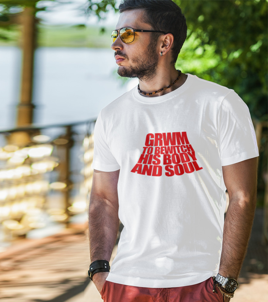 GRWM To Bewitch His Body And Soul T-Shirt