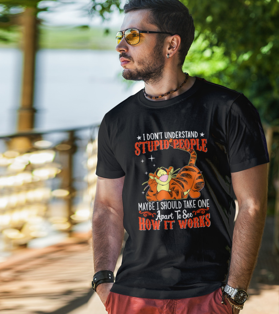 I Don't Understand Stupid People Maybe I Should Take One Apart To See How It Works Tigger T-Shirt