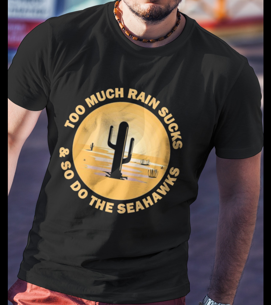 Too Much Rain Sucks And So Do The Seahawks Desert Cactus Scene T-Shirt