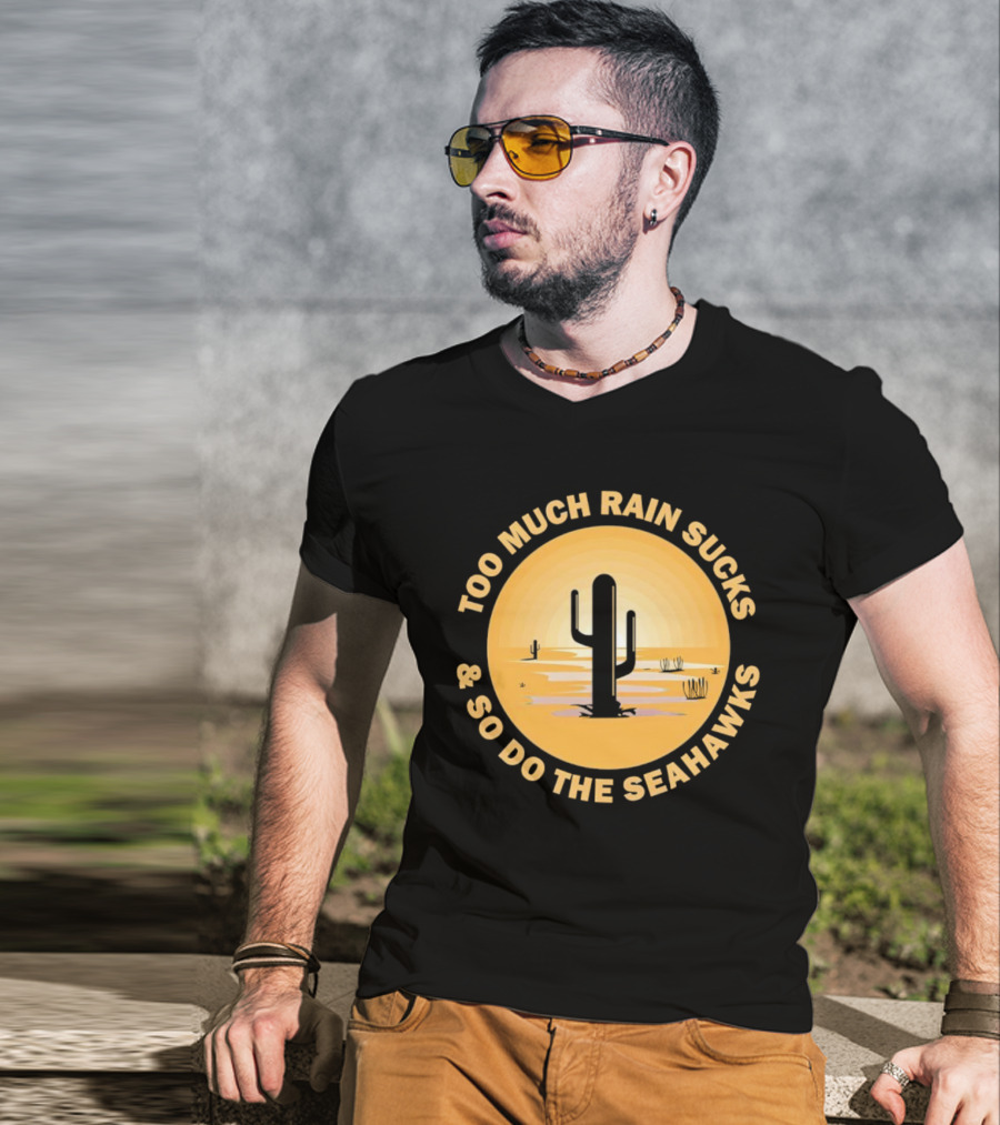 Too Much Rain Sucks And So Do The Seahawks Desert Cactus Scene T-Shirt