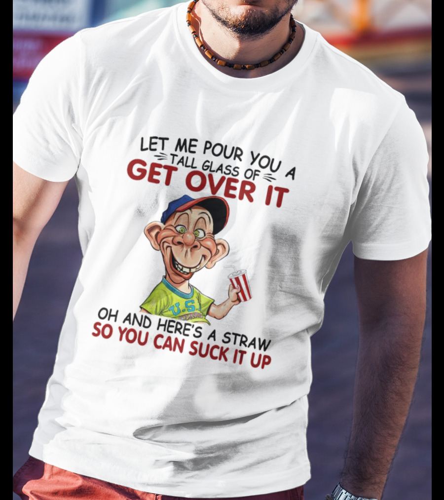 Bubba J Let Me Pour You A Tall Glass Of Get Over It Here's A Straw So You Can Suck It Up T-Shirt