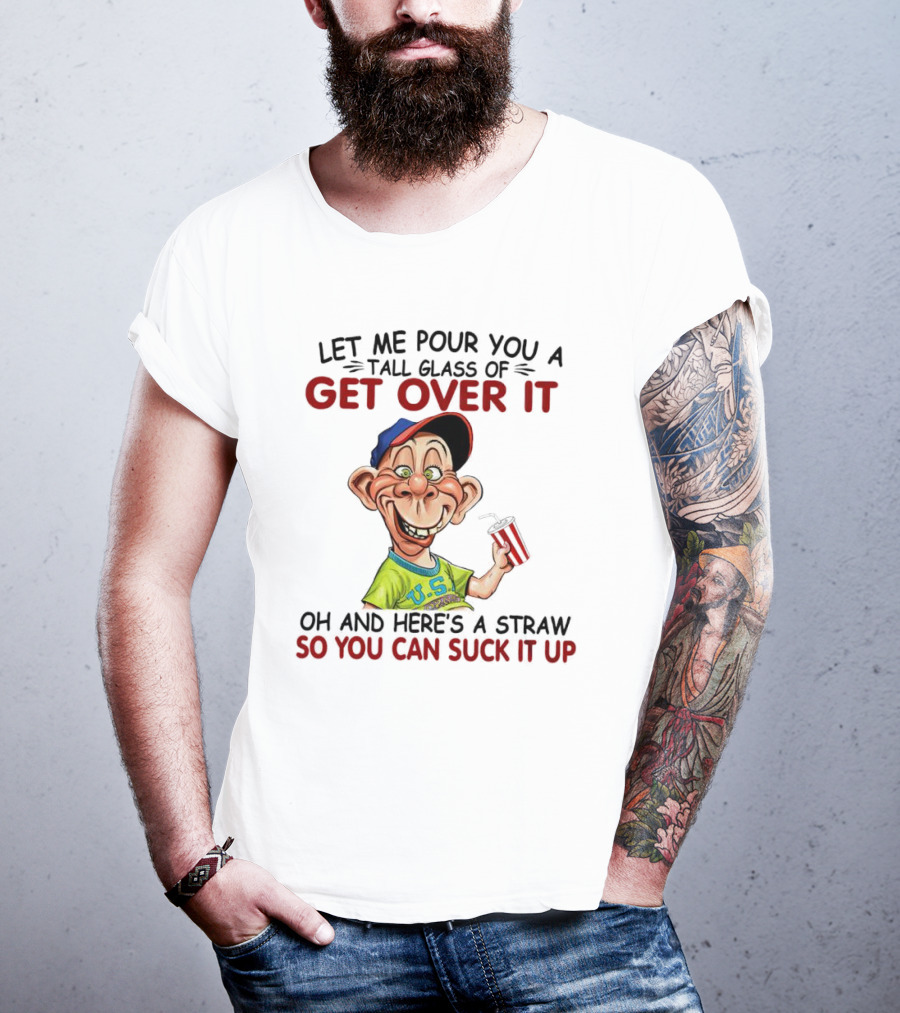 Bubba J Let Me Pour You A Tall Glass Of Get Over It Here's A Straw So You Can Suck It Up T-Shirt