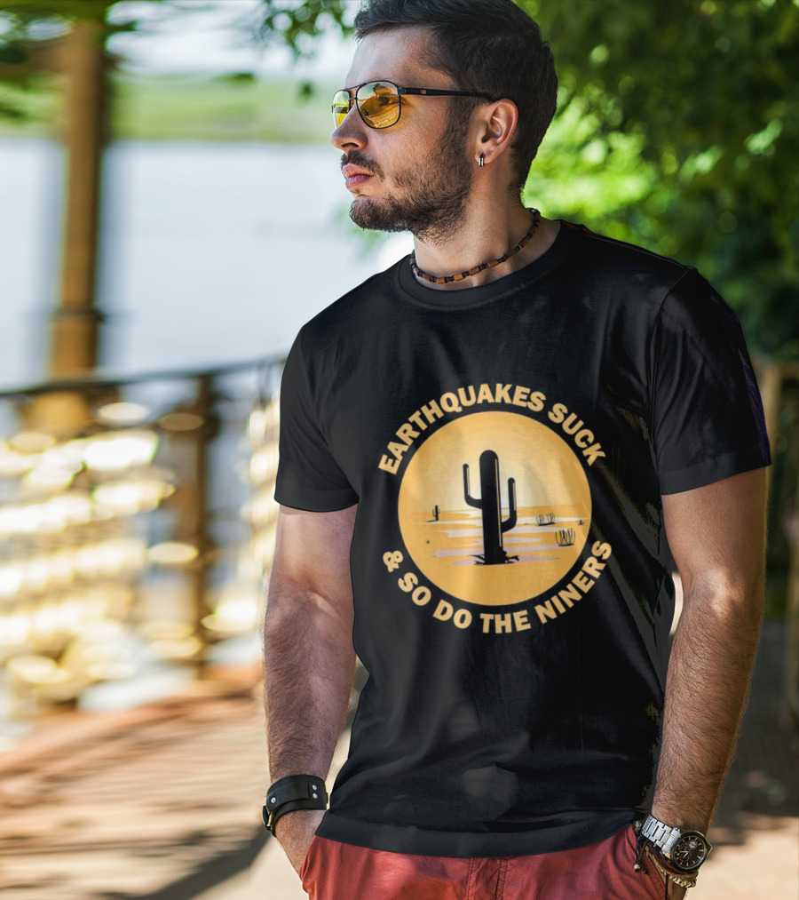 Earthquakes Suck And So Do The Niners Desert Cactus Scene T-Shirt