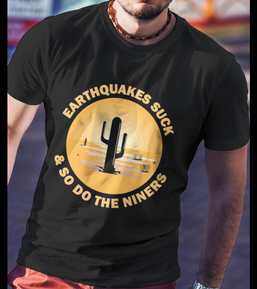 Earthquakes Suck And So Do The Niners Desert Cactus Scene T-Shirt