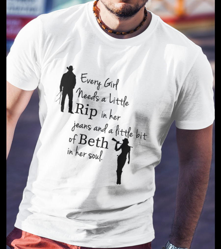 Every Girl Needs A Little Rip In Her Jeans And A Little Bit Of Beth In Her Soul T-Shirt