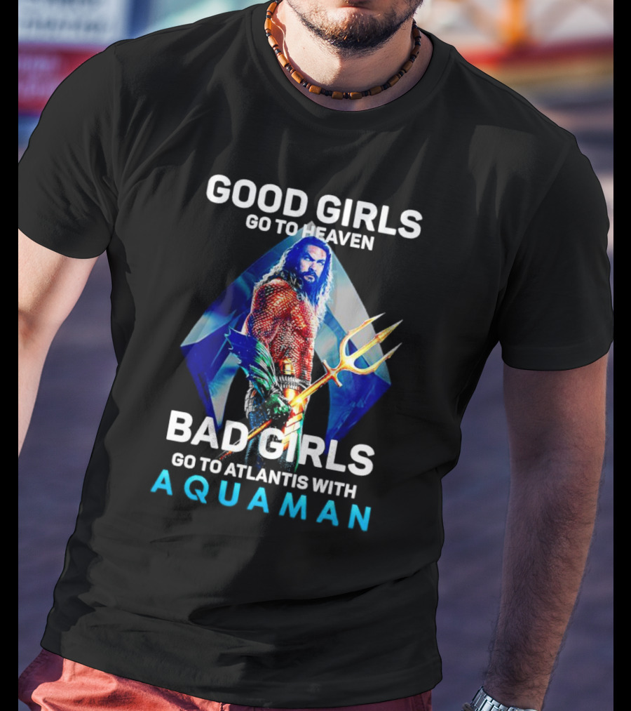 GOOD GIRLS GO TO HEAVEN BAD GIRLS GO TO ATLANTIS WITH AQUAMAN T-Shirt