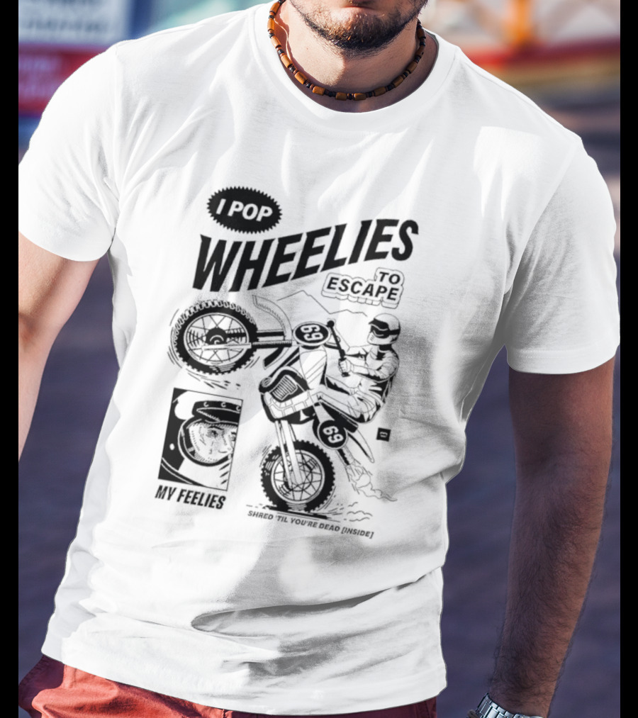I Pop Wheelies 69 To Escape My Feelies Shred Til You’re Dead Inside T-Shirt