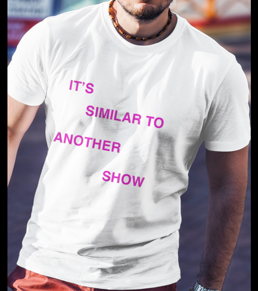 IT'S SIMILAR TO ANOTHER SHOW T-Shirt