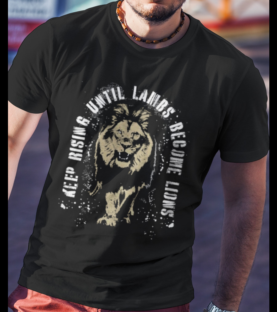 Keep Rising Until Lambs Become Lions T-Shirt