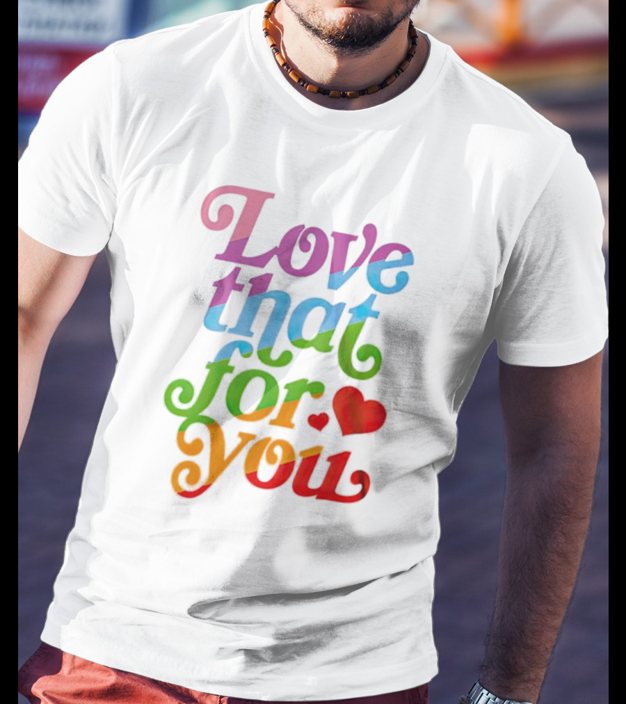 Love That For You Rainbow Heart T-Shirt