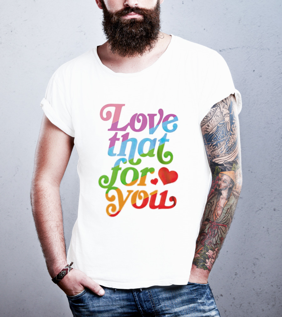 Love That For You Rainbow Heart T-Shirt