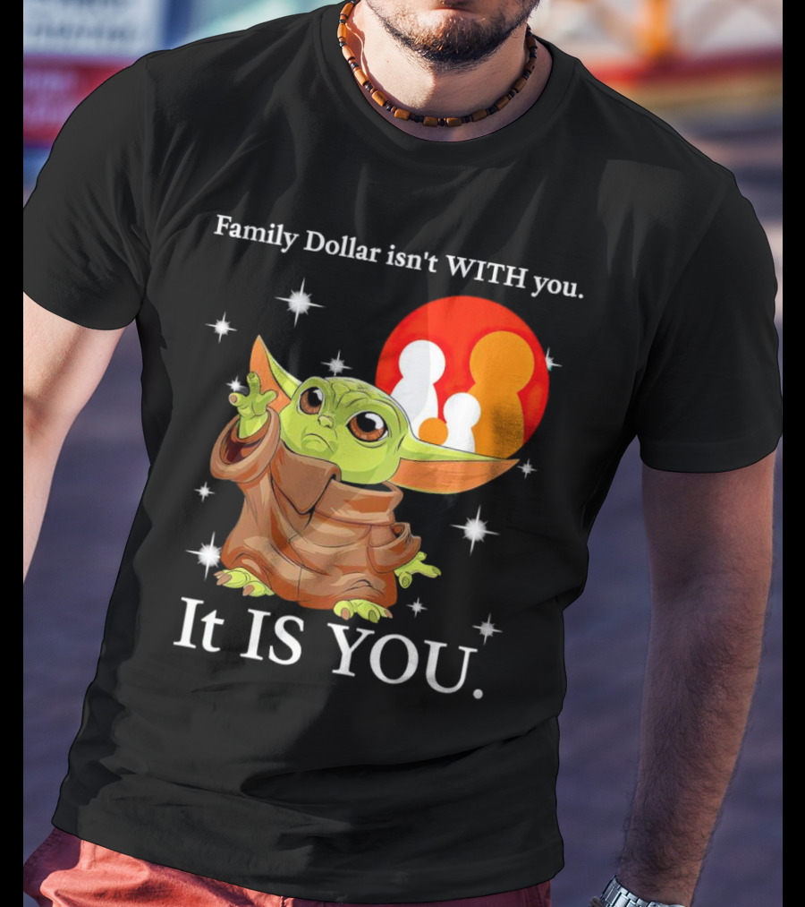 Family Dollar Isn't With You Baby Yoda It Is You T-Shirt
