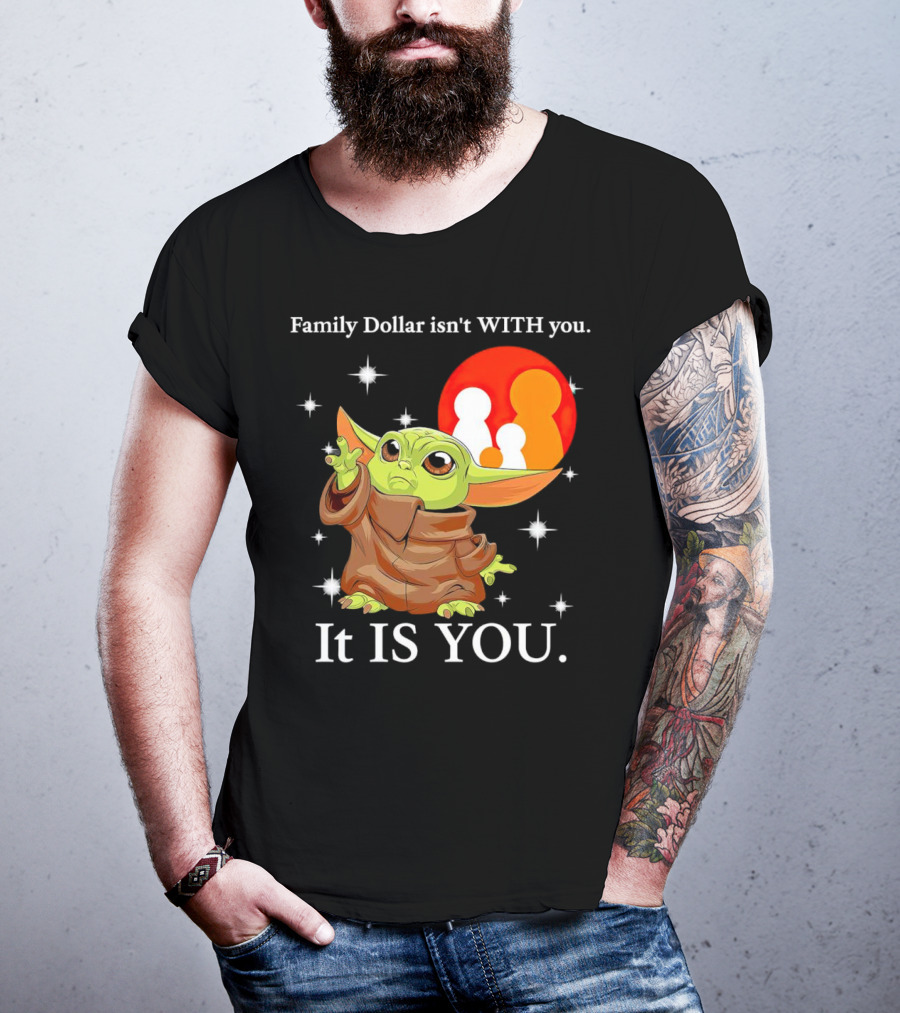 Family Dollar Isn't With You Baby Yoda It Is You T-Shirt