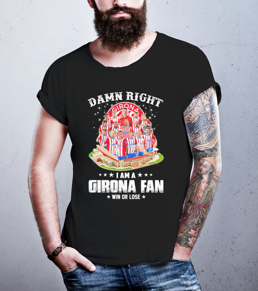 Damn Right Girona FC Fan Win Or Lose Team Players Stadium T-Shirt