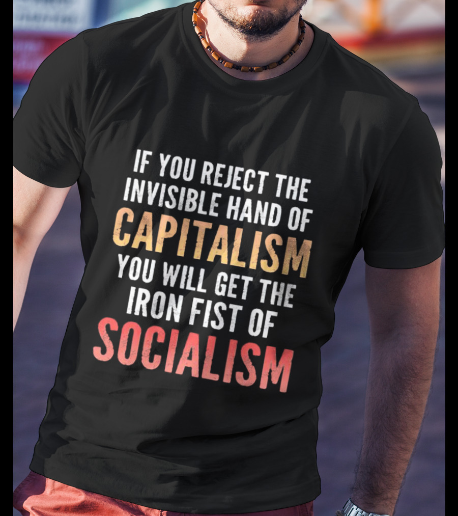 If You Reject The Invisible Hand Of Capitalism You Will Get The Iron Fist Of Socialism T-Shirt