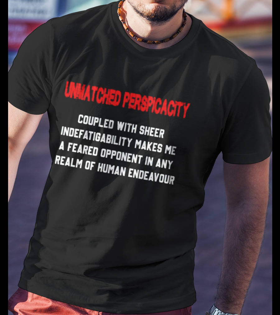 Unmatched Perspicacity Coupled With Sheer Indefatigability Makes Me A Feared Opponent In Any Realm Of Human Endeavour T-Shirt