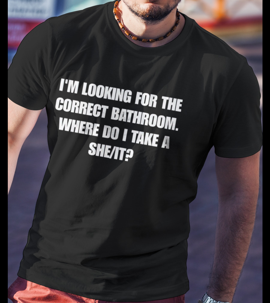 I'm Looking For The Correct Bathroom Where Do I Take A She/It? T-Shirt
