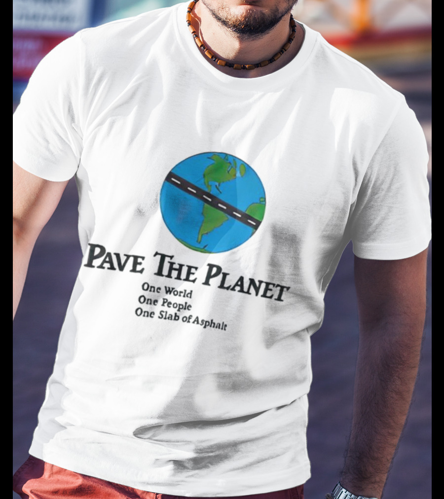 Pave The Planet One World One People One Slab Of Asphalt T-Shirt
