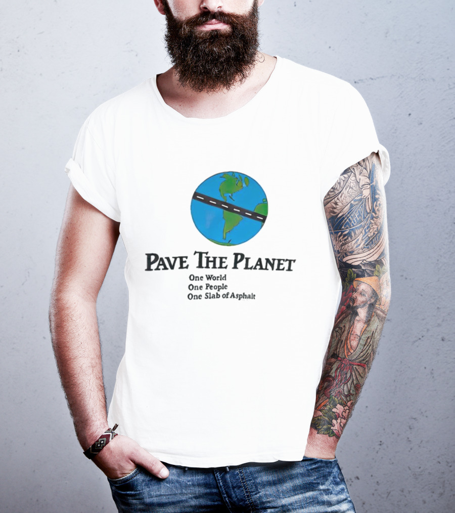 Pave The Planet One World One People One Slab Of Asphalt T-Shirt