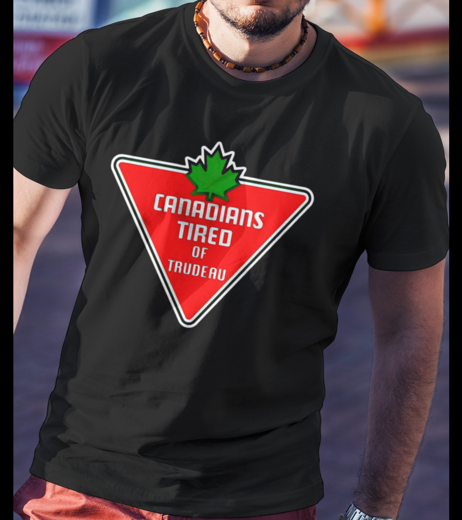 Canadians Tired Of Trudeau Canadian Tire T-Shirt