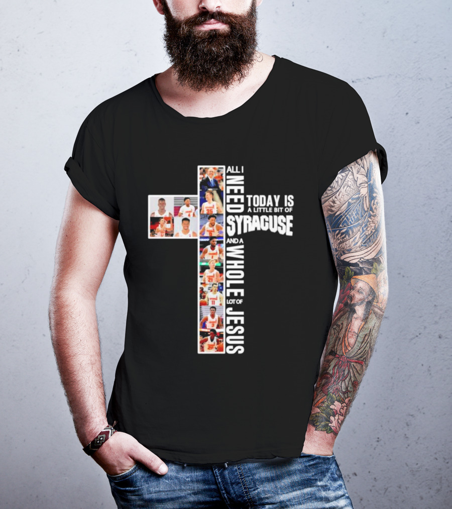 All I Need Today Is A Little Bit Of Syracuse Basketball And A Whole Lot Of Jesus T-Shirt
